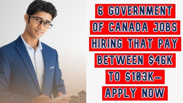 6 Government Of Canada Jobs Hiring That Pay Between $46K To $103K– Apply Now